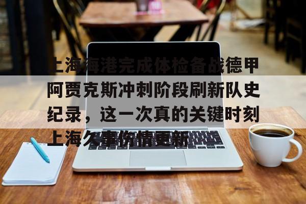 上海海港完成体检备战德甲阿贾克斯冲刺阶段刷新队史纪录，这一次真的关键时刻上海久事伤情更新的简单介绍